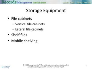 Storage Equipment
• File cabinets
– Vertical file cabinets
– Lateral file cabinets
• Shelf files
• Mobile shelving
3
© 2016 Cengage Learning®
. May not be scanned, copied or duplicated, or
posted to a publicly accessible website, in whole or in part.
 