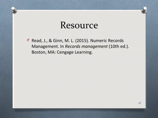 Resource
O Read, J., & Ginn, M. L. (2015). Numeric Records
Management. In Records management (10th ed.).
Boston, MA: Cengage Learning.
18
 