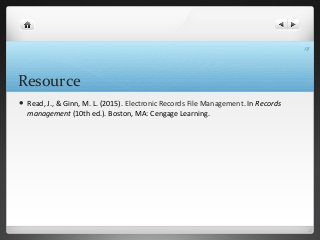 Resource
 Read, J., & Ginn, M. L. (2015). Electronic Records File Management. In Records
management (10th ed.). Boston, MA: Cengage Learning.
18
 