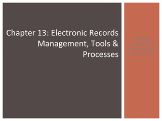 RECORDS
MANAGEMENT
Judith Read and
Mary Lea Ginn
1
Chapter 13: Electronic Records
Management, Tools &
Processes
 