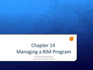 Chapter 14
Managing a RIM Program
RECORDS MANAGEMENT
Judith Read and Mary Lea Ginn
1
 