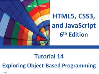 HTML5, CSS3,
and JavaScript
6th Edition
Exploring Object-Based Programming
Tutorial 14
Carey
 