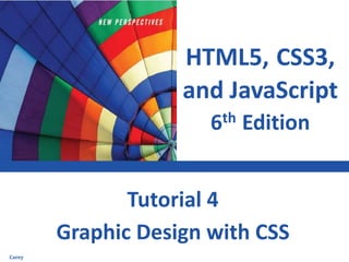 HTML5, CSS3,
and JavaScript
6th Edition
Graphic Design with CSS
Tutorial 4
Carey
 