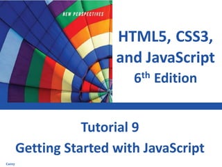 HTML5, CSS3,
and JavaScript
6th Edition
Getting Started with JavaScript
Tutorial 9
Carey
 
