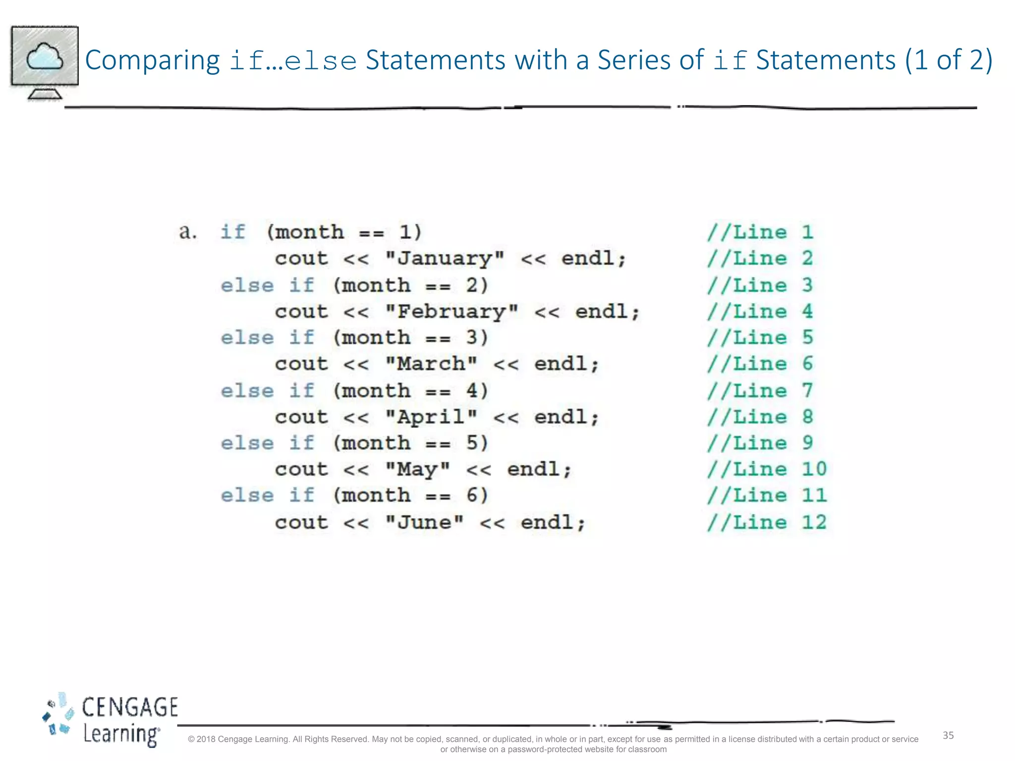35
Comparing if…else Statements with a Series of if Statements (1 of 2)
© 2018 Cengage Learning. All Rights Reserved. May not be copied, scanned, or duplicated, in whole or in part, except for use as permitted in a license distributed with a certain product or service
or otherwise on a password-protected website for classroom
 