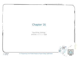 1
C++ Programming: From Problem Analysis to Program Design, Eighth Edition
Chapter 16
Searching, Sorting,
and the vector Type
 