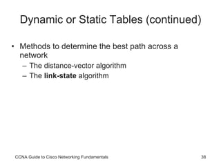 Dynamic or Static Tables (continued) Methods to determine the best path across a network The distance-vector algorithm The  link-state  algorithm CCNA Guide to Cisco Networking Fundamentals 