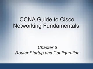 CCNA Guide to Cisco Networking Fundamentals  Chapter 6 Router Startup and Configuration 