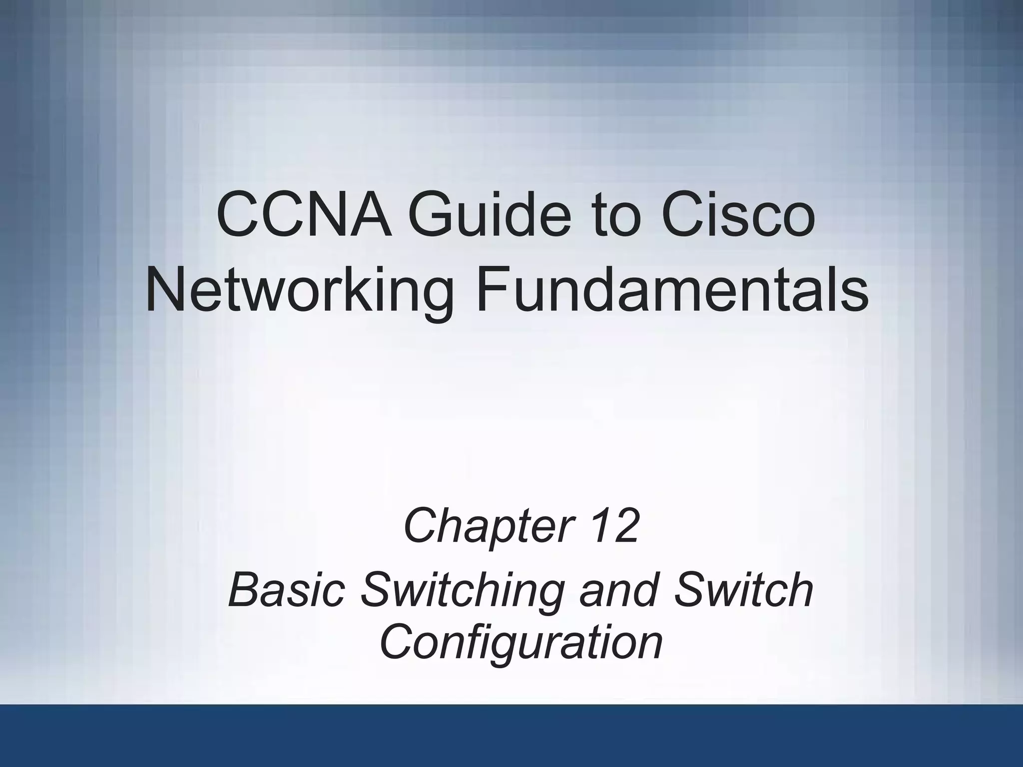 CCNA Guide to Cisco Networking Fundamentals Chapter 12 Basic Switching and Switch Configuration 
