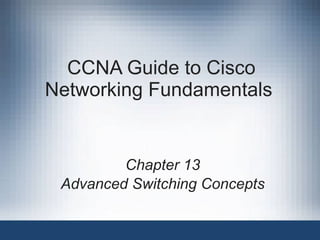 CCNA Guide to Cisco Networking Fundamentals  Chapter 13 Advanced Switching Concepts 