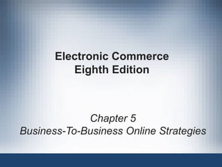 Electronic Commerce Eighth Edition Chapter 5 Business-To-Business Online Strategies 