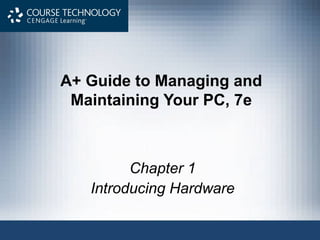 A+ Guide to Managing and
Maintaining Your PC, 7e

Chapter 1
Introducing Hardware

 
