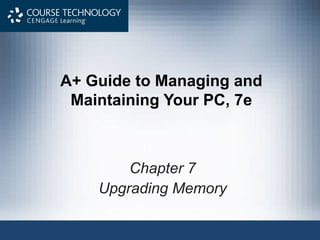 A+ Guide to Managing and
 Maintaining Your PC, 7e



        Chapter 7
    Upgrading Memory
 