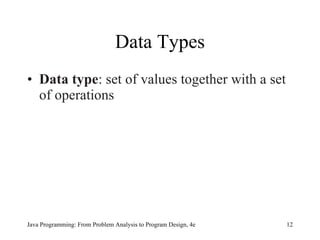 Data Types Data type :   set of values together with a set of operations Java Programming: From Problem Analysis to Program Design, 4e 