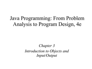 Java Programming: From Problem Analysis to Program Design, 4e Chapter 3 Introduction to Objects and Input/Output 