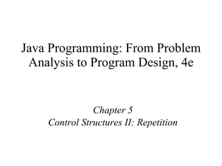 Java Programming: From Problem Analysis to Program Design, 4e Chapter 5 Control Structures II: Repetition 