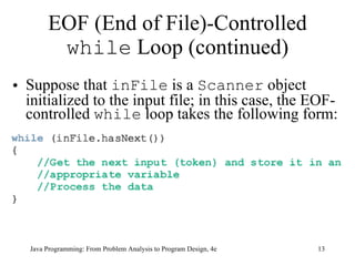 EOF (End of File)-Controlled  while  Loop (continued) Suppose that  inFile  is a  Scanner  object initialized to the input file; in this case, the EOF-controlled  while  loop takes the following form: Java Programming: From Problem Analysis to Program Design, 4e 