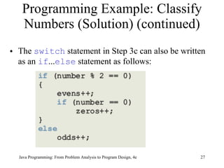 Programming Example: Classify Numbers (Solution) (continued) The  switch  statement in Step 3c can also be written as an  if ... else  statement as follows: Java Programming: From Problem Analysis to Program Design, 4e 