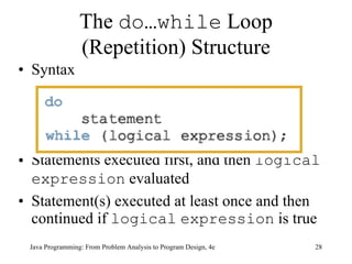 The  do…while  Loop (Repetition) Structure Syntax Statements executed first, and then  logical   expression  evaluated Statement(s) executed at least once and then continued if  logical   expression  is true Java Programming: From Problem Analysis to Program Design, 4e 