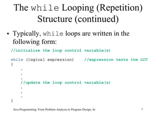 The  while  Looping (Repetition) Structure (continued) Typically,  while  loops are written in the following form: Java Programming: From Problem Analysis to Program Design, 4e 
