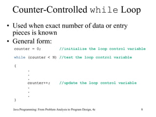 Counter-Controlled  while  Loop Used when exact number of data or entry pieces is known General form: Java Programming: From Problem Analysis to Program Design, 4e 