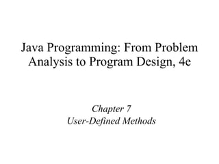 Java Programming: From Problem Analysis to Program Design, 4e Chapter 7 User-Defined Methods 