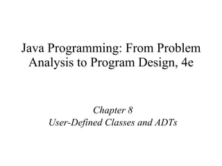 Java Programming: From Problem Analysis to Program Design, 4e Chapter 8 User-Defined Classes and ADTs 