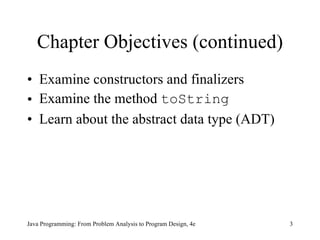 Chapter Objectives (continued) Examine constructors and finalizers Examine the method  toString Learn about the abstract data type (ADT) 