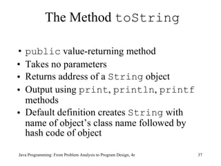 public  value-returning method Takes no parameters Returns address of a  String  object Output using  print ,  println ,  printf  methods Default definition creates  String  with name of object’s class name followed by hash code of object The Method  toString 