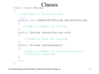 Classes final class  String  { //variables to store a string ... public int  compareTo(String anotherString) { //code to compare two strings } public  String   concat(String str)  { //code to join two strings } public  String   toLowerCase()  { //code to convert all the characters of a //string to lowercase } ... }   