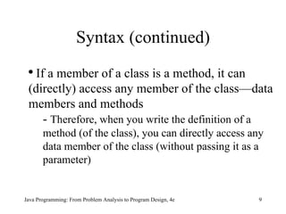 Syntax (continued) If a member of a class is a method, it can (directly) access any member of the class—data members and methods -  Therefore, when you write the definition of a method (of the class), you can directly access any data member of the class (without passing it as a parameter) 