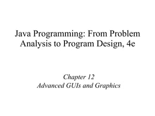 Java Programming: From Problem Analysis to Program Design, 4e Chapter 12 Advanced GUIs and Graphics 
