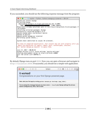 A Smart Digital Advertising Dashboard
[ 108 ]
If you succeeded, you should see the following response message from the program:
By default, Django runs on port 8000. Now you can open a browser and navigate to
http://localhost:8000. If successful, you should see a simple web application:
 