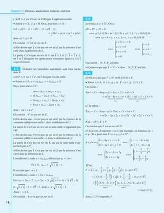 Chapitre 1 • Vecteurs, applications linéaires, matrices
c) • H ∅ car 0 ∈ H, où 0 désigne l’application nulle.
• Soient α ∈ R, f, g ∈ H. On a, pour tout x ∈ R :
(αf + g)(1 − x) = αf (1 − x) + g(1 − x)
= αf (x) + g(x) = (αf + g)(x),
donc αf + g ∈ H.
On conclut : H est un sev de E.
d) On devine que L n’est pas un sev de E par la présence d’un
cube dans la déﬁnition de L.
La partie L n’est pas un sev de E car 1 ∈ L et 2 · 1 = 2 L,
où 1 et 2 désignent les applications constantes égales à 1 et 2
respectivement.
1.3 D’abord, les ensembles considérés sont bien inclus
dans E.
a) • F ∅ car 0 ∈ F, où 0 désigne la suite nulle.
• Soient α ∈ R, u = (un)n∈N, v = (vn)n∈N ∈ F.
On a, pour tout n ∈ N :
(αu + v)n+2 = αun+2 + vn+2
= α(3un+1 − 2un) + (3vn+1 − 2vn)
= 3(αun+1 + vn+1) − 2(αun + vn)
= 3(αu + v)n+1 − 2(αu + v)n
donc : αu + v ∈ F.
On conclut : F est un sev de E.
b) On devine que G n’est pas un sev de E par la présence de la
constante additive non nulle 1 dans la déﬁnition de G.
La partie G n’est pas un sev car la suite nulle n’appartient pas
à G.
c) On devine que H n’est pas un sev de E par la présence de la
constante additive non nulle −1 dans la déﬁnition de H.
La partie H n’est pas un sev de E, car car la suite nulle n’ap-
partient pas à H.
d) On devine que L n’est pas un sev de E par la présence d’un
carré dans la déﬁnition de L.
Considérons la suite u = (un)n∈N déﬁnie par u0 = 1 et :
∀n ∈ N, un+1 = 1 + u2
n − 1.
Il est clair que : u ∈ L.
Considérons la suite v = 2u = (vn)n∈N.
On a v0 = 2u0 = 2, v1 = 2u1 = 2( u2
0 + 1 − 1) = 2(
√
2 − 1)
et 1 + v2
0 − 1 =
√
5 − 1, donc v1 1 + v2
0 − 1.
Ainsi : v L.
On conclut : L n’est pas un sev de E.
1.4
a) Soit (a, b, c) ∈ R3
. On a :
aU + bV + cX = 0
⇐⇒ a(1, 1, 0, 0) + b(1, 0, 1, 0) + c(1, 1, 1, 1) = (0, 0, 0, 0)
⇐⇒ (a + b + c, a + c, b + c, c) = (0, 0, 0, 0)
⇐⇒
⎧
⎪⎪⎪⎪⎪⎪⎪⎪⎪⎪⎨
⎪⎪⎪⎪⎪⎪⎪⎪⎪⎪⎩
a + b + c = 0
a + c = 0
b + c = 0
c = 0
⇐⇒
⎧
⎪⎪⎪⎪⎪⎪⎨
⎪⎪⎪⎪⎪⎪⎩
c = 0
a = 0
b = 0.
On conclut : (U, V, X) est libre.
b) On remarque que Y = U − V, donc : (U, V, Y) est liée.
1.5
a) • Il est clair que F ⊂ R4
et (0, 0, 0, 0) ∈ F.
• Soient α ∈ R, X = (x, y, z, t), X = (x , y , z , t ) ∈ F.
On a alors :
3(αx + x ) − 4(αy + y ) + (αz + z ) − (αt + t )
= α(3x − 4y + z − t
= 0
) + (3x − 4y + z − t
= 0
) = 0,
et, de même :
2(αx + x ) − 3(αy + y ) + 2(αz + z ) + (αt + t )
= α(2x − 3y + 2z + t) + (2x − 3y + 2z + t ) = 0,
d’où : αX + X ∈ F.
On conclut que F est un sev de R4
.
b) Essayons d’exprimer z et t, par exemple, en fonction de x
et y. On a, pour tout X = (x, y, z, t) ∈ R4
:
X ∈ F⇐⇒
⎧
⎪⎪⎪⎨
⎪⎪⎪⎩
3x − 4y + z − t = 0
2x − 3y + 2z + t = 0
⇐⇒
⎧
⎪⎪⎪⎨
⎪⎪⎪⎩
z − t = −3x + 4y
2z + t = −2x + 3y
⇐⇒
⎧
⎪⎪⎪⎨
⎪⎪⎪⎩
3z = −5x + 7y
3t = 4x − 5y
⇐⇒
⎧
⎪⎪⎪⎪⎪⎪⎨
⎪⎪⎪⎪⎪⎪⎩
z = −
5
3
x +
7
3
y
t =
4
3
x −
5
3
y.
D’où :
F = x, y, −
5
3
x +
7
3
y,
4
3
x −
5
3
y ; (x, y) ∈ R2
= x 1, 0, −
5
3
,
4
3
+ y 0, 1,
7
3
, −
5
3
; (x, y) ∈ R2
=
x
3
(3, 0, −5, 4)
noté U
+
y
3
(0, 3, 7, −5)
noté V
; (x, y) ∈ R2
= Vect (U, V).
Ainsi, (U, V) engendre F.
18
 