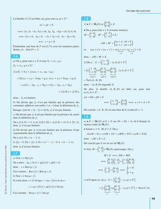 Corrigés des exercices
La famille (U, V) est libre car, pour tout (x, y) ∈ R2
:
xU + yV = 0
⇐⇒ (3x, 0, −5x, 4x) + (0, 3y, 7y, −5y) = (0, 0, 0, 0)
⇐⇒ 3x = 0, 3y = 0, −5x + 7y = 0, 4x − 5y = 0
⇐⇒ x = y = 0.
Finalement, une base de F est (U, V), avec les notations précé-
dentes, et : dim (F) = 2.
1.6
a) On a, pour tout α ∈ R et tous X1 = (x1, y1),
X2 = (x2, y2) ∈ R2
:
f1(αX1 + X2) = f1(αx1 + x2, αy1 + y2)
= 2(αx1 + x2) − 3(αy1 + y2), (αx1 + x2) + 5(αy1 + y2)
= α(2x1 − 3y1, x1 + 5y1) + (2x2 − 3y2, x2 + 5y2)
= αf1(X1) + f1(X2),
donc : f1 est linéaire.
b) On devine que f2 n’est pas linéaire par la présence des
constantes additives non nulles 1 et −2 dans la déﬁnition de f2.
Puisque f2(0, 0) = (1, −2) (0, 0), f2 n’est pas linéaire.
c) On devine que f3 n’est pas linéaire par la présence de carrés
dans la déﬁnition de f3.
On a f3(1, 0) = (1, 1) et f3 2(1, 0) = f3(2, 0) = (4, 2) 2(1, 1),
donc f3 n’est pas linéaire.
d) On devine que f4 n’est pas linéaire par la présence d’une
exponentielle dans la déﬁnition de f4.
On a f4(1, 0) = ( e − 1, 1)
et f4 − (1, 0) = f4(−1, 0) = ( e −1
− 1, −1) −( e − 1, 1),
donc f4 n’est pas linéaire.
1.7
a) Soit x ∈ Ker (f ).
On a alors : (g ◦ f )(x) = g f (x) = g(0) = 0,
donc : x ∈ Ker (g ◦ f ).
Ceci montre : Ker ( f ) ⊂ Ker (g ◦ f ).
b) Soit z ∈ Im (g ◦ f ).
Il existe alors x ∈ E tel que z = (g ◦ f )(x) et on a :
z = (g ◦ f )(x) = g f (x) ∈ Im (g).
Ceci montre : Im (g ◦ f ) ⊂ Im (g).
1.8
1) • E ⊂ M2(R) et
0 0
0 0
∈ E.
• On a, pour tout α ∈ R et toutes matrices
M =
a b
c d
, M =
a b
c d
∈ E :
αM + M =
αa + a αb + b
αc + c αd + d
et : (αa + a ) + (αc + c ) = α(a + c
= 0
) + (a + c
= 0
) = 0,
donc : αM + M ∈ E.
2) On a : E =
a b
−a d
; (a, b, d) ∈ R3
= a
1 0
−1 0
notée A
+b
0 1
0 0
notée B
+d
0 0
0 1
notée D
; (a, b, d) ∈ R3
= Vect (A, B, D),
donc : (A, B, D) engendre E.
De plus, la famille (A, B, D) est libre car, pour tout
(a, b, d) ∈ R3
:
aA + bB + dD = 0
⇐⇒
a b
−a d
=
0 0
0 0
⇐⇒ a = b = d = 0.
On conclut : (A, B, D) est une base de E et dim (E) = 3.
1.9
a) • E ⊂ M2(R) et 0 ∈ E car A0 = 0A = 0, où 0 désigne la
matrice nulle de M2(R).
• Soient α ∈ R, M, N ∈ E. On a :
A(αM + N) = αAM + AN = αMD + ND = (αM + N)D,
donc : αM + N ∈ E.
On conclut que E est un sev de M2(R).
b) Soit M =
x y
z t
∈ M2(R) quelconque. On a :
M ∈ E ⇐⇒ AM = MD
⇐⇒
0 1
0 1
x y
z t
=
x y
z t
0 0
0 1
⇐⇒
z t
z t
=
0 y
0 t
⇐⇒
⎧
⎪⎪⎪⎨
⎪⎪⎪⎩
z = 0
t = y.
c) • D’après b), on a : E =
x y
0 y
; (x, y) ∈ R2
= x
1 0
0 0
U
+y
0 1
0 1
A
; (x, y) ∈ R2
= Vect (U, A).
©Dunod.Toutereproductionnonautoriséeestundélit
19
 