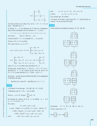Corrigés des exercices
⇐⇒
⎧
⎪⎪⎪⎪⎪⎪⎪⎪⎪⎪⎪⎨
⎪⎪⎪⎪⎪⎪⎪⎪⎪⎪⎪⎩
z = −
4
3
t
y = z +
1
3
t = −t
x = −2z − t =
5
3
t.
Une base de Ker (f ) est donc (V0), où V0 = (5, −3, −4, 3), et
donc : dim Ker (f ) = 1.
b) Notons V1, ..., V4 les éléments de R3
dont les coordonnées
dans la base canonique sont les colonnes C1, ...,C4 de A :
V1 = (1, 2, −1), V2 = (0, 3, 2), V3 = (2, 1, −5), V4 = (1, 1, −3).
On a alors : Im (f ) = Vect (V1, ..., V4).
Comme dim(R3
) = 3 < 4, la famille (V1, ..., V4) est liée.
Voyons si (V1, V2, V3) est libre.
On a, pour tout (a1, a2, a3) ∈ R3
:
a1V1 + a2V2 + a3V3 = 0 ⇐⇒
⎧
⎪⎪⎪⎪⎪⎪⎨
⎪⎪⎪⎪⎪⎪⎩
a1 + 2a3 = 0
2a1 + 3a2 + a3 = 0
−a1 + 2a2 − 5a3 = 0
⇐⇒
⎧
⎪⎪⎪⎪⎪⎪⎨
⎪⎪⎪⎪⎪⎪⎩
a1 + 2a3 = 0
3a2 − 3a3 = 0 L2 ←− L2 − 2L1
2a2 − 3a3 = 0 L3 ←− L3 + L1
⇐⇒
⎧
⎪⎪⎪⎪⎪⎪⎨
⎪⎪⎪⎪⎪⎪⎩
a2 = 0
a3 = 0
a1 = 0.
Ainsi, (V1, V2, V3) est libre, donc dim Im (f ) 3.
D’autre part, comme Im (f ) = Vect (V1, ..., V4) ⊂ R3
, on a :
dim Im (f ) 3. On conclut qu’une base de Im (f ) est
(V1, V2, V3) et que dim Im (f ) = 3, donc : rg (f ) = 3.
Remarque : on pouvait aussi obtenir dim Im (f ) en appliquant
le théorème du rang :
dim Im (f ) = dim (R4
) − dim Ker (f ) = 4 − 1 = 3.
1.13
1) D’abord, il est clair que : ∀k ∈ 0 ; 4 , Pk ∈ R4[X].
2) Montrons que B = (P0, ..., P4) est libre.
Soit (a0, ..., a4) ∈ R5
tel que :
4
k=0
akPk = 0.
En prenant les valeurs en 0, en −1, on déduit : a0 = 0 et
a0 − a1 = 0, d’où a1 = 0.
On a alors :
0 = a2P2 + a3P3 + a4P4
= a2(X − 1)X(X + 1) + a3X2
(X + 1) + a4(X − 1)X(X + 1)2
= X(X + 1) a2(X − 1) + a3X + a4(X − 1)(X + 1)
= X(X + 1) a4X2
+ (a2 + a3)X − (a2 + a4) ,
d’où : a4X2
+ (a2 + a3)X − (a2 + a4) = 0,
puis : a4 = 0, a2 + a3 = 0, −(a2 + a4) = 0,
et donc : a4 = 0, a2 = 0, a3 = 0.
Ceci montre que B est libre.
3) Comme B est libre et que Card (B) = 5 = dim R4[X] , on
conclut : B est une base de R4[X].
1.14
a) On calcule les produits de matrices A2
, B2
, AB, BA :
A
⎛
⎜⎜⎜⎜⎜⎜⎜⎜⎝
−2 −6 6
0 0 0
−1 −3 3
⎞
⎟⎟⎟⎟⎟⎟⎟⎟⎠
⎛
⎜⎜⎜⎜⎜⎜⎜⎜⎝
−2 −6 6
0 0 0
−1 −3 3
⎞
⎟⎟⎟⎟⎟⎟⎟⎟⎠
A
⎛
⎜⎜⎜⎜⎜⎜⎜⎜⎝
−2 −6 6
0 0 0
−1 −3 3
⎞
⎟⎟⎟⎟⎟⎟⎟⎟⎠
A2
B
⎛
⎜⎜⎜⎜⎜⎜⎜⎜⎝
0 0 0
1 3 −2
1 3 −2
⎞
⎟⎟⎟⎟⎟⎟⎟⎟⎠
⎛
⎜⎜⎜⎜⎜⎜⎜⎜⎝
0 0 0
1 3 −2
1 3 −2
⎞
⎟⎟⎟⎟⎟⎟⎟⎟⎠
B
⎛
⎜⎜⎜⎜⎜⎜⎜⎜⎝
0 0 0
1 3 −2
1 3 −2
⎞
⎟⎟⎟⎟⎟⎟⎟⎟⎠
B2
B
⎛
⎜⎜⎜⎜⎜⎜⎜⎜⎝
0 0 0
1 3 −2
1 3 −2
⎞
⎟⎟⎟⎟⎟⎟⎟⎟⎠
⎛
⎜⎜⎜⎜⎜⎜⎜⎜⎝
−2 −6 6
0 0 0
−1 −3 3
⎞
⎟⎟⎟⎟⎟⎟⎟⎟⎠
A
⎛
⎜⎜⎜⎜⎜⎜⎜⎜⎝
0 0 0
0 0 0
0 0 0
⎞
⎟⎟⎟⎟⎟⎟⎟⎟⎠
AB
A
⎛
⎜⎜⎜⎜⎜⎜⎜⎜⎝
−2 −6 6
0 0 0
−1 −3 3
⎞
⎟⎟⎟⎟⎟⎟⎟⎟⎠
⎛
⎜⎜⎜⎜⎜⎜⎜⎜⎝
0 0 0
1 3 −2
1 3 −2
⎞
⎟⎟⎟⎟⎟⎟⎟⎟⎠
B
⎛
⎜⎜⎜⎜⎜⎜⎜⎜⎝
0 0 0
0 0 0
0 0 0
⎞
⎟⎟⎟⎟⎟⎟⎟⎟⎠
BA
.
On obtient : A2
= A, B2
= B, AB = 0, BA = 0.
b) On a, pour tout x ∈ R :
H(x)
⎛
⎜⎜⎜⎜⎜⎜⎜⎜⎝
3
−1
0
⎞
⎟⎟⎟⎟⎟⎟⎟⎟⎠
= (A + xB)
⎛
⎜⎜⎜⎜⎜⎜⎜⎜⎝
3
−1
0
⎞
⎟⎟⎟⎟⎟⎟⎟⎟⎠
©Dunod.Toutereproductionnonautoriséeestundélit
21
 