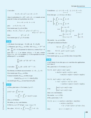 Corrigés des exercices
c’est-à-dire :
∀x ∈ R, (b + c)x2
+ ax + (b − c) = 0
Ainsi, le polynôme (b + c)X2
+ aX + (b − c) s’annule en tout
point de R, donc est le polynôme nul, d’où :
b + c = 0, a = 0, b − c = 0,
puis : a = 0, b = 0, c = 0.
Ceci montre que (f, g, h) est libre.
• On a : ∀x ∈ R, f2
(x) = x2
, g2
(x) = x4
+ 2x2
+ 1,
h2
(x) = x4
− 2x2
+ 1,
donc : 4f 2
= g2
− h2
.
Ceci montre que (f 2
, g2
, h2
) est liée.
1.16
1) D’abord, il est clair que : ∀i ∈ 0 ; n , Pi ∈ Rn[X].
2) Montrons que (Pi)0 i n est libre. Soit (λi)0 i n ∈ Rn+1
tel
que :
n
i=0
λiPi = 0. En prenant la valeur en a, comme Pi(a) = 0
pour tout i 1, on obtient λ0P0(a) = 0, puis, comme
P0(a) = (a − b)n
0, on déduit λ0 = 0. En reportant et en sim-
pliﬁant par X − a, on déduit :
n
i=1
λi(X − a)i−1
(X − b)n−i
= 0,
c’est-à-dire :
n−1
j=0
λj+1(X − a)j
(X − b)n−1−j
= 0.
En réitérant, on obtient successivement : λ1 = 0, ..., λn = 0.
Ceci montre que (Pi)0 i n est libre.
Comme la famille (Pi)0 i n est libre et que
Card (Pi)0 i n = n + 1 = dim Rn[X] ,
on conclut que (Pi)0 i n est une base de Rn[X].
1.17
a) On a, pour tout α ∈ R et toutes f, g ∈ E :
ϕ1(αf + g) =
0
−1
(αf + g)
= α
0
−1
f +
0
−1
g = αϕ1(f ) + ϕ1(g),
donc ϕ1 est linéaire.
De même, ϕ2 et ϕ3 sont linéaires.
b) Soit (α1, α2) ∈ R2
tel que : α1ϕ1 + α2ϕ2 = 0.
On a alors : ∀f ∈ E, α1
0
−1
f + α2
0
−1
f = 0 (1).
Considérons : f1 : [−1 ; 1] −→ R
x −→ 1
, f2 : [−1 ; 1] −→ R
x −→ x
.
Il est clair que : f1 ∈ E et f2 ∈ E. On a :
(1) =⇒
⎧
⎪⎪⎪⎪⎪⎪⎪⎨
⎪⎪⎪⎪⎪⎪⎪⎩
α1
0
−1
f1 + α2
1
0
f1 = 0
α1
0
−1
f2 + α2
1
0
f2 = 0
⇐⇒
⎧
⎪⎪⎪⎪⎨
⎪⎪⎪⎪⎩
α1 + α2 = 0
α1 −
1
2
+ α2
1
2
= 0
⇐⇒
⎧
⎪⎪⎪⎨
⎪⎪⎪⎩
α1 + α2 = 0
−α1 + α2 = 0
⇐⇒
⎧
⎪⎪⎪⎨
⎪⎪⎪⎩
α1 = 0
α2 = 0.
On conclut : (ϕ1, ϕ2) est libre.
c) D’après la relation de Chasles :
∀f ∈ E,
1
−1
f =
0
−1
f +
1
0
f,
donc : ∀f ∈ E, ϕ3(f ) = ϕ1(f ) + ϕ2(f ),
c’est-à-dire : ϕ3 = ϕ1 + ϕ2.
Ceci montre que (ϕ1, ϕ2, ϕ3) est liée, donc n’est pas libre.
1.18
a) • D’abord, il est clair que u et v sont bien des applications
de E dans E.
On a, pour tout α ∈ R et toutes f, g ∈ E :
∀x ∈ R, u(αf + g)(x) = x(αf + g)(x)
= x αf (x) + g(x) = αxf (x) + xg(x)
= αu(f )(x) + u(g)(x) = αu(f ) + u(g) (x),
∀x ∈ R, v(αf + g)(x) = −(αf + g) (x)
= −(αf + g )(x) = −αf (x) − g (x)
= αv(f )(x) + v(g)(x) = αv(f ) + v(g) (x),
d’où :
⎧
⎪⎪⎪⎨
⎪⎪⎪⎩
u(αf + g) = αu(f ) + u(g)
v(αf + g) = αv(f ) + v(g),
donc u et v sont linéaires.
On conclut : u, v ∈ L (E).
• On a, pour toute f ∈ E :
∀x ∈ R, (u ◦ v − v ◦ u)(f )(x) = u v(f ) (x) − v u(f ) (x)
= xv(f )(x) + u(f ) (x)
= x − f (x) + f (x) + xf (x) = f (x),
donc : (u ◦ v − v ◦ u)(f ) = f.
©Dunod.Toutereproductionnonautoriséeestundélit
23
 