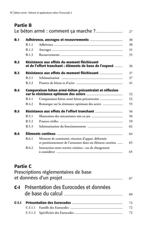 IV Béton armé : théorie et applications selon l’Eurocode 2



   Partie B
   Le béton armé : comment ça marche ? ...............................                                                   27

   B.1        Adhérence, ancrages et recouvrements ......................................                                30
              B.1.1  Adhérence ................................................................................          30
              B.1.2        Ancrages ..................................................................................   31
              B.1.3        Recouvrements ........................................................................        35

   B.2        Résistance aux effets du moment ﬂéchissant
              et de l’effort tranchant : éléments de base de l’exposé .........                                          36

   B.3        Résistance aux effets du moment ﬂéchissant ...........................                                     37
              B.3.1   Schématisation .......................................................................             37
              B.3.2        Poutres de béton et d’acier ......................................................            41

   B.4        Comparaison béton armé-béton précontraint et réﬂexion
              sur la résistance optimum des aciers ..........................................                            52
              B.4.1    Comparaison béton armé-béton précontraint ..........................                              52
              B.4.2        Remarque sur la résistance optimum des aciers .......................                         55

   B.5        Résistance aux effets de l’effort tranchant ................................                               56
              B.5.1   Illustration des mécanismes mis en jeu ....................................                        56
              B.5.2        Poutres réelles .........................................................................     59
              B.5.3        Schématisation du fonctionnement .........................................                    62

   B.6        Éléments continus .............................................................................            64
              B.6.1  Moment de continuité, réaction d’appui, déformée
                     et positionnement de l’armature dans un élément continu ......                                      65
              B.6.2        Interaction entre travées voisines : cas de chargement
                           à considérer .............................................................................    65



   Partie C
   Prescriptions réglementaires de base
   et données d’un projet ......................................................................                         67

   C-I       Présentation des Eurocodes et données
             de base du calcul ....................................................................                      69

   C-I.1      Présentation des Eurocodes ...........................................................                     72
              C-I.1.1 Famille des Eurocodes .............................................................                72
              C-I.1.2      Spécificités des Eurocodes ........................................................           72
 