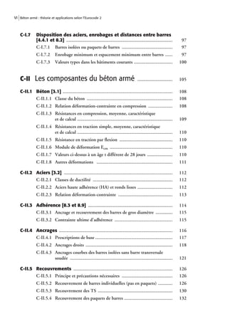 VI Béton armé : théorie et applications selon l’Eurocode 2



   C-I.7      Disposition des aciers, enrobages et distances entre barres
              [4.4.1 et 8.2] ........................................................................................      97
              C-I.7.1 Barres isolées ou paquets de barres ..........................................                       97
              C-I.7.2       Enrobage minimum et espacement minimum entre barres ......                                     97
              C-I.7.3       Valeurs types dans les bâtiments courants ................................                    100


   C-II Les composantes du béton armé                                                     .............................   105

   C-I I.1 Béton [3.1] ...........................................................................................        108
           C-II.1.1 Classe du béton .......................................................................               108
              C-II.1.2 Relation déformation-contrainte en compression ....................                                108
              C-II.1.3 Résistances en compression, moyenne, caractéristique
                       et de calcul ...............................................................................       109
              C-II.1.4 Résistances en traction simple, moyenne, caractéristique
                       et de calcul ...............................................................................       110
              C-II.1.5 Résistance en traction par flexion ............................................                    110
              C-II.1.6 Module de déformation Ecm ....................................................                     110
              C-II.1.7 Valeurs ci-dessus à un âge t différent de 28 jours .....................                           110
              C-II.1.8 Autres déformations ...............................................................                111

   C-I I.2 Aciers [3.2] ..........................................................................................        112
           C-II.2.1 Classes de ductilité ..................................................................               112
              C-II.2.2 Aciers haute adhérence (HA) et ronds lisses .............................                          112
              C-II.2.3 Relation déformation-contrainte .............................................                      113

   C-I I.3 Adhérence [8.3 et 8.9] ......................................................................                  114
           C-II.3.1 Ancrage et recouvrement des barres de gros diamètre ..............                                    115
              C-II.3.2 Contrainte ultime d’adhérence ................................................                     115

   C-I I.4 Ancrages ..............................................................................................        116
           C-II.4.1 Prescriptions de base ................................................................                117
              C-II.4.2 Ancrages droits ........................................................................           118
              C-II.4.3 Ancrages courbes des barres isolées sans barre transversale
                       soudée .....................................................................................       121

   C-I I.5 Recouvrements ..................................................................................               126
           C-II.5.1 Principe et précautions nécessaires ..........................................                        126
              C-II.5.2 Recouvrement de barres individuelles (pas en paquets) ............                                 126
              C-II.5.3 Recouvrement des TS ..............................................................                 130
              C-II.5.4 Recouvrement des paquets de barres ........................................                        132
 