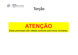 Torção
ATENÇÃO
Estas premissas são válidas somente para eixos circulares.
 