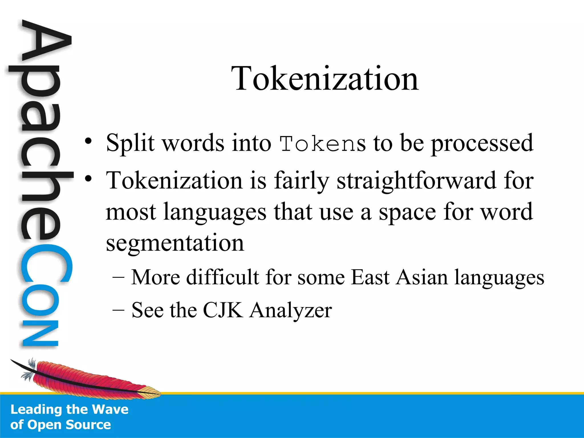 Tokenization Split words into  Token s to be processed Tokenization is fairly straightforward for most languages that use a space for word segmentation More difficult for some East Asian languages See the CJK Analyzer 
