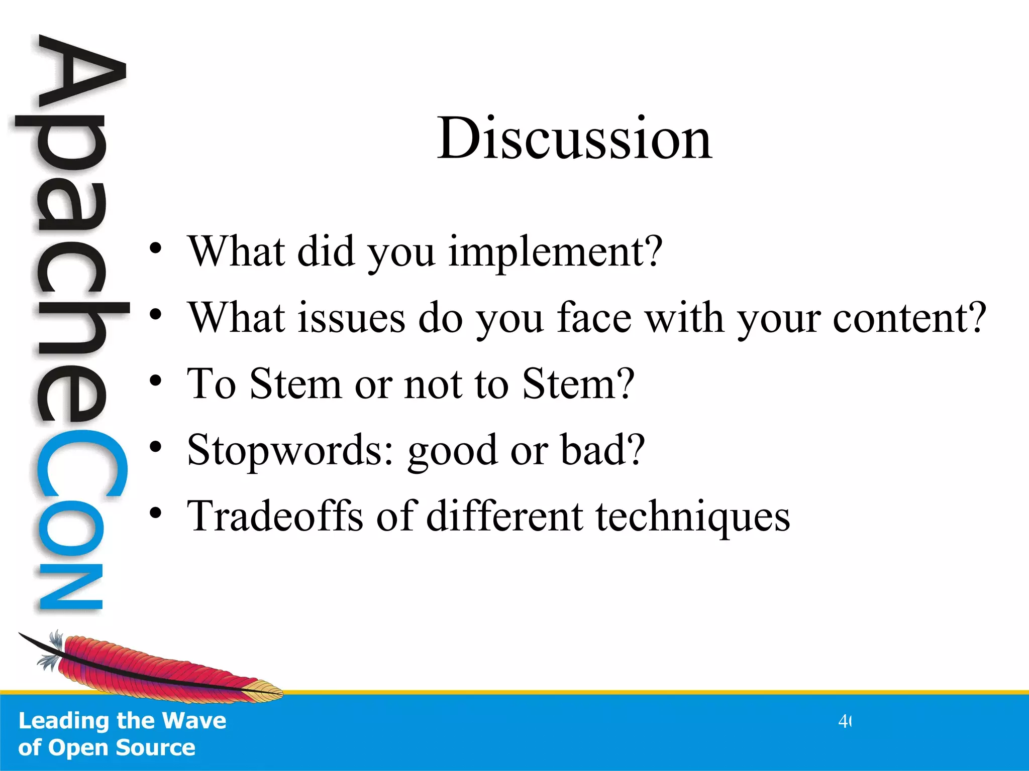 Discussion What did you implement? What issues do you face with your content? To Stem or not to Stem? Stopwords: good or bad? Tradeoffs of different techniques 