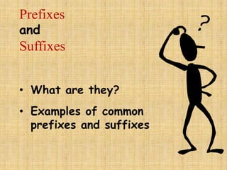 Prefixes
and
Suffixes


• What are they?
• Examples of common
  prefixes and suffixes
 