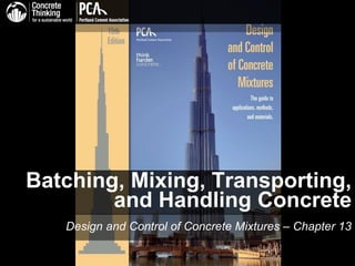 Batching, Mixing, Transporting,
and Handling Concrete
Design and Control of Concrete Mixtures – Chapter 13
 