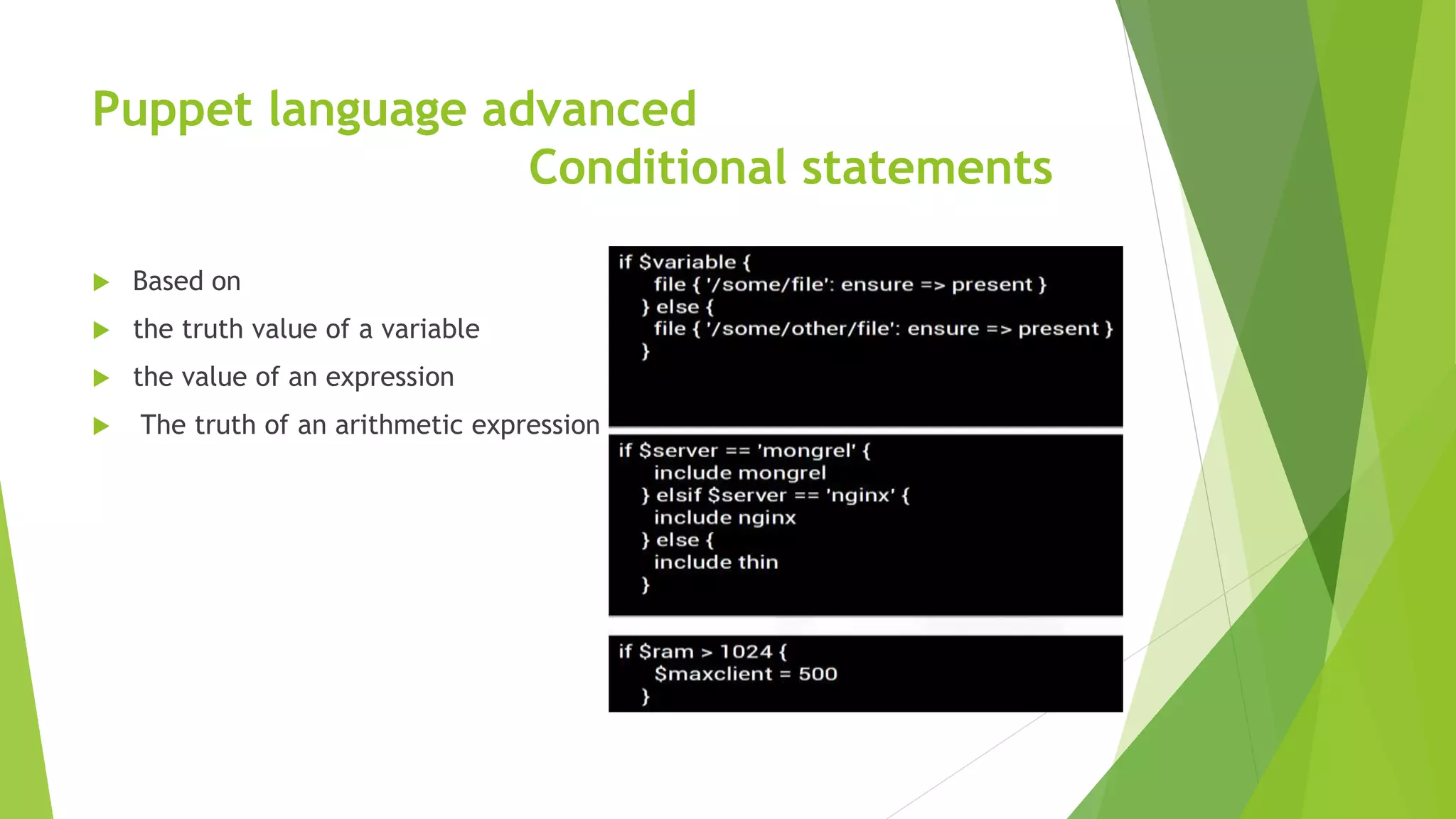 Puppet language advanced
Conditional statements
 Based on
 the truth value of a variable
 the value of an expression
 The truth of an arithmetic expression
 