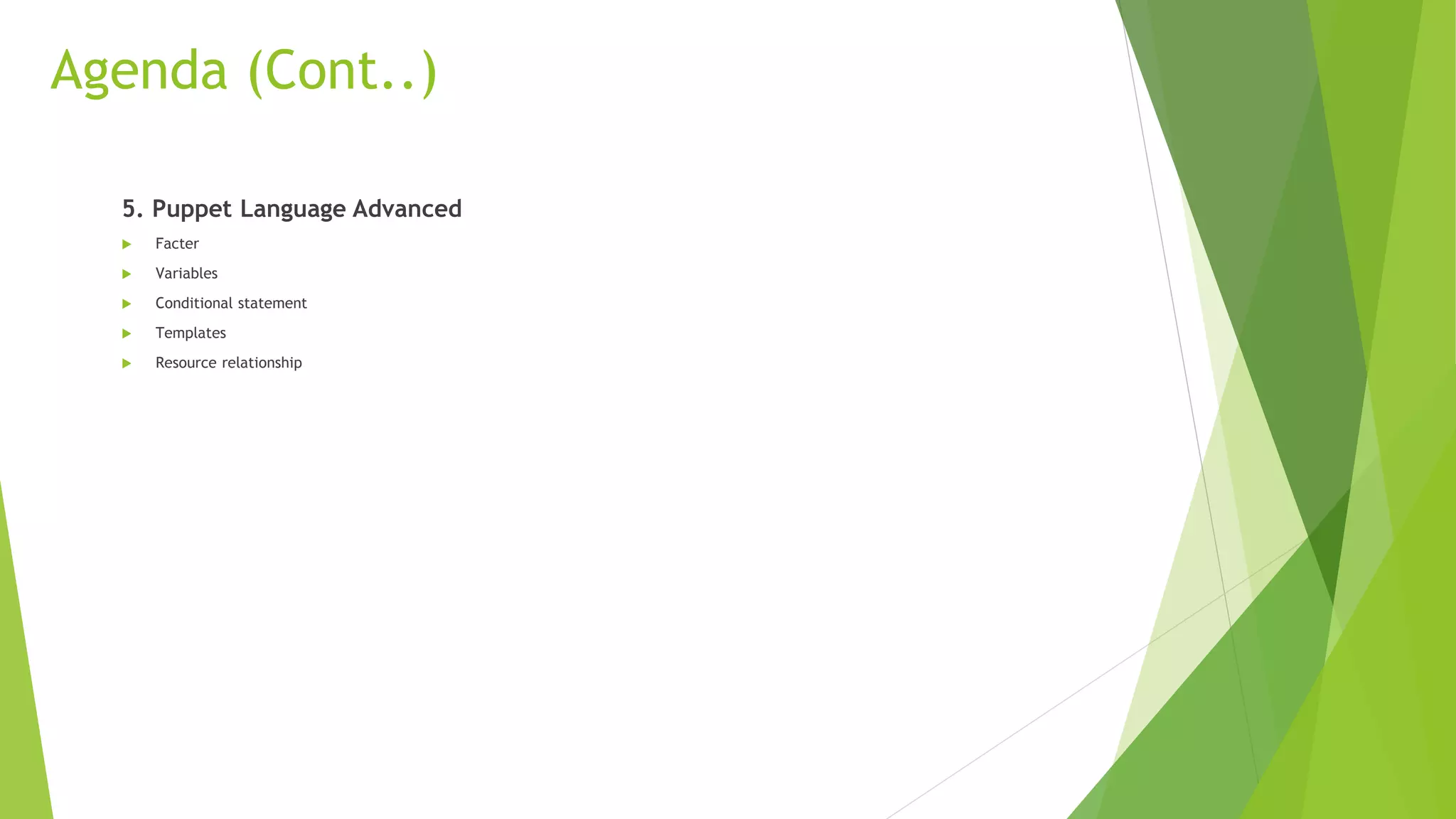 Agenda (Cont..)
5. Puppet Language Advanced
 Facter
 Variables
 Conditional statement
 Templates
 Resource relationship
 