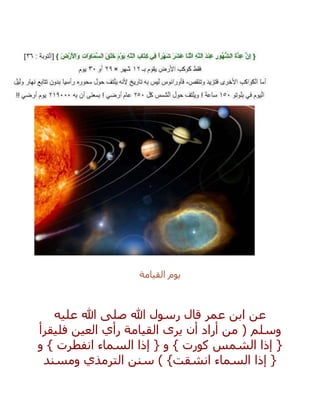 ‫القيامة‬ ‫يوم‬
‫عليه‬ ‫هللا‬ ‫صلى‬ ‫هللا‬ ‫رسول‬ ‫قال‬ ‫عمر‬ ‫ابن‬ ‫عن‬
‫فليقرأ‬ ‫العين‬ ‫رأي‬ ‫القيامة‬ ‫يرى‬ ‫أن‬ ‫أراد‬ ‫من‬ ( ‫وسلم‬
‫و‬ } ‫انفطرت‬ ‫السماء‬ ‫إذا‬ { ‫و‬ } ‫كورت‬ ‫الشمس‬ ‫إذا‬ {
‫ومسند‬ ‫الترمذي‬ ‫سنن‬ ) }‫انشقت‬ ‫السماء‬ ‫إذا‬ {
 