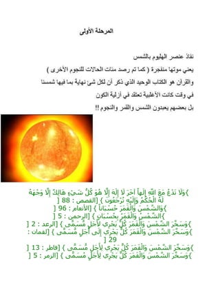 {َ‫َال‬‫و‬ُ‫ه‬َ‫ه‬ْ‫َج‬‫و‬ ‫ه‬‫ال‬ِ‫إ‬ ٌ‫ك‬ِ‫ل‬‫ا‬َ‫ه‬ ٍ‫ء‬ ْ‫ي‬ َ‫ش‬ ُّ‫ل‬ُ‫ك‬ َ‫و‬ُ‫ه‬ ‫ه‬‫ال‬ِ‫إ‬ َ‫ه‬َ‫ل‬ِ‫إ‬ َ‫ال‬ َ‫ر‬َ‫خ‬‫آ‬ ً‫ها‬َ‫ل‬ِ‫إ‬ ِ ‫ه‬‫اَّلل‬ َ‫ع‬َ‫م‬ ُ‫ع‬ْ‫د‬َ‫ت‬
: ‫[القصص‬ } َ‫ون‬ُ‫ع‬َ‫ج‬ْ‫ر‬ُ‫ت‬ ِ‫ه‬ْ‫ي‬َ‫ل‬ِ‫َإ‬‫و‬ ُ‫م‬ْ‫ك‬ُ‫ح‬ْ‫ال‬ ُ‫ه‬َ‫ل‬88]
{: ‫[األنعام‬ } ً‫انا‬َ‫ب‬ ْ‫س‬ُ‫ح‬ َ‫ر‬َ‫م‬َ‫ق‬ْ‫َال‬‫و‬ َ‫س‬ْ‫م‬ ‫ه‬‫َالش‬‫و‬96]
{: ‫[الرحمن‬ } ٍ‫ان‬َ‫ب‬ ْ‫س‬ُ‫ح‬ِ‫ب‬ ُ‫ر‬َ‫م‬َ‫ق‬ْ‫َال‬‫و‬ ُ‫س‬ْ‫م‬ ‫ه‬‫الش‬5]
{: ‫[الرعد‬ } ‫ى‬ًّ‫م‬ َ‫س‬ُّ‫م‬ ٍ‫َل‬‫ج‬َ‫أل‬ ‫ي‬ِ‫ر‬ْ‫َج‬‫ي‬ ٌّ‫ل‬ُ‫ك‬ َ‫ر‬َ‫م‬َ‫ق‬ْ‫َال‬‫و‬ َ‫س‬ْ‫م‬ ‫ه‬‫الش‬ َ‫ر‬‫ه‬‫خ‬ َ‫َس‬‫و‬2]
{: ‫[لقمان‬ } ‫ى‬ًّ‫م‬ َ‫س‬ُّ‫م‬ ٍ‫َل‬‫ج‬َ‫أ‬ ‫ى‬َ‫ل‬ِ‫إ‬ ‫ي‬ِ‫ر‬ْ‫َج‬‫ي‬ ٌّ‫ل‬ُ‫ك‬ َ‫ر‬َ‫م‬َ‫ق‬ْ‫َال‬‫و‬ َ‫س‬ْ‫م‬ ‫ه‬‫الش‬ َ‫ر‬‫ه‬‫خ‬ َ‫َس‬‫و‬
29]
{: ‫[فاطر‬ } ‫ى‬ًّ‫م‬ َ‫س‬ُّ‫م‬ ٍ‫َل‬‫ج‬َ ِ‫أل‬ ‫ي‬ِ‫ر‬ْ‫َج‬‫ي‬ ٌّ‫ل‬ُ‫ك‬ َ‫ر‬َ‫م‬َ‫ق‬ْ‫َال‬‫و‬ َ‫س‬ْ‫م‬ ‫ه‬‫الش‬ َ‫ر‬‫ه‬‫خ‬ َ‫َس‬‫و‬13]
{‫ه‬‫خ‬ َ‫َس‬‫و‬: ‫[الزمر‬ } ‫ى‬ًّ‫م‬ َ‫س‬ُ‫م‬ ٍ‫َل‬‫ج‬َ ِ‫أل‬ ‫ي‬ِ‫ر‬ْ‫َج‬‫ي‬ ٌّ‫ل‬ُ‫ك‬ َ‫ر‬َ‫م‬َ‫ق‬ْ‫َال‬‫و‬ َ‫س‬ْ‫م‬ ‫ه‬‫الش‬ َ‫ر‬5]
 