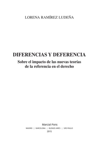Lorena Ramírez Ludeña
Diferencias y deferencia
Sobre el impacto de las nuevas teorías
de la referencia en el derecho
Marcial Pons
MADRID | BARCELONA | BUENOS AIRES | SÃO PAULO
2015
DIFErENCIas.indb 5 15/06/15 10:23
 