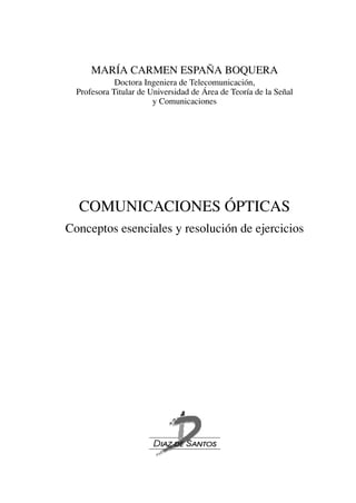 MARÍA CARMEN ESPAÑA BOQUERA
Doctora Ingeniera de Telecomunicación,
Profesora Titular de Universidad de Área de Teoría de la Señal
y Comunicaciones
COMUNICACIONES ÓPTICAS
Conceptos esenciales y resolución de ejercicios
 